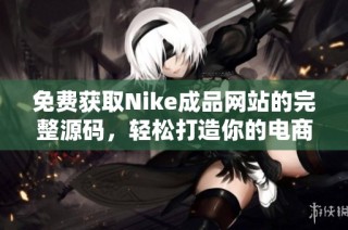 免费获取Nike成品网站的完整源码，轻松打造你的电商平台