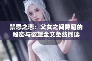 禁忌之恋：父女之间隐藏的秘密与欲望全文免费阅读