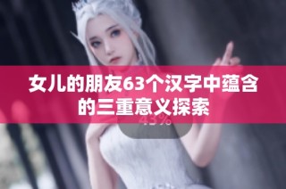 女儿的朋友63个汉字中蕴含的三重意义探索