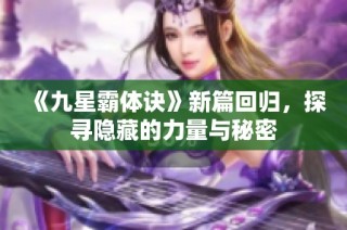 《九星霸体诀》新篇回归，探寻隐藏的力量与秘密