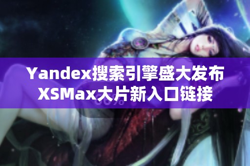 Yandex搜索引擎盛大发布XSMax大片新入口链接