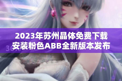 2023年苏州晶体免费下载安装粉色ABB全新版本发布