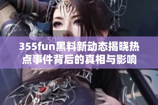 355fun黑料新动态揭晓热点事件背后的真相与影响