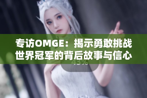 专访OMGE：揭示勇敢挑战世界冠军的背后故事与信心