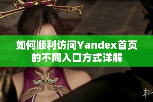 如何顺利访问Yandex首页的不同入口方式详解