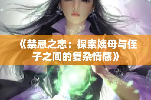 《禁忌之恋：探索姨母与侄子之间的复杂情感》