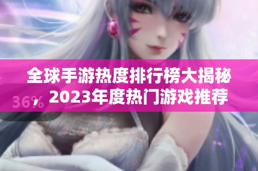 全球手游热度排行榜大揭秘，2023年度热门游戏推荐