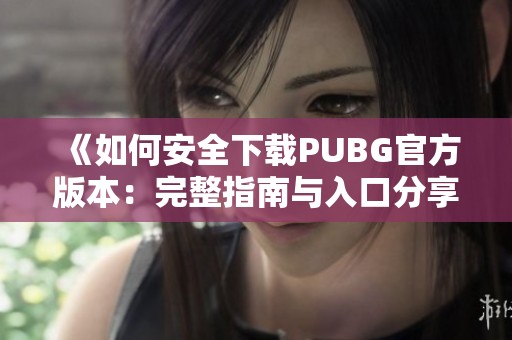 《如何安全下载PUBG官方版本：完整指南与入口分享》