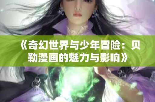 《奇幻世界与少年冒险：贝勒漫画的魅力与影响》