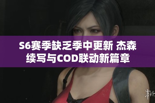 S6赛季缺乏季中更新 杰森续写与COD联动新篇章