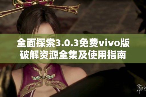 全面探索3.0.3免费vivo版破解资源全集及使用指南