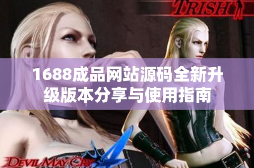 1688成品网站源码全新升级版本分享与使用指南