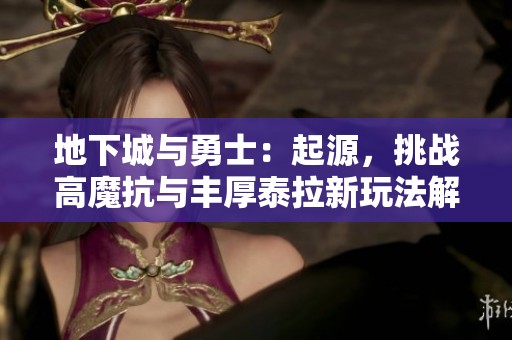 地下城与勇士：起源，挑战高魔抗与丰厚泰拉新玩法解析