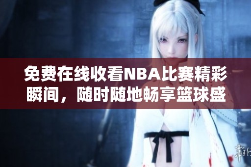 免费在线收看NBA比赛精彩瞬间，随时随地畅享篮球盛宴