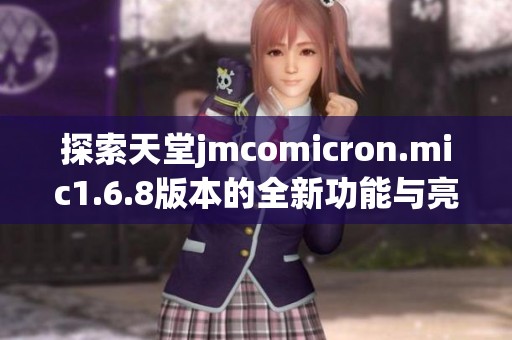 探索天堂jmcomicron.mic1.6.8版本的全新功能与亮点