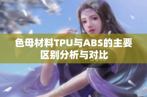 色母材料TPU与ABS的主要区别分析与对比