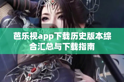 芭乐视app下载历史版本综合汇总与下载指南