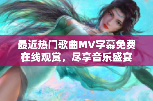 最近热门歌曲MV字幕免费在线观赏，尽享音乐盛宴