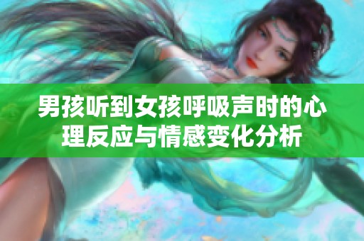 男孩听到女孩呼吸声时的心理反应与情感变化分析