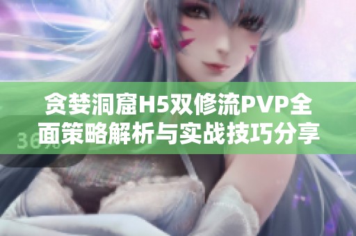 贪婪洞窟H5双修流PVP全面策略解析与实战技巧分享