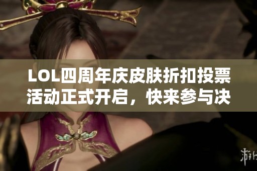 LOL四周年庆皮肤折扣投票活动正式开启，快来参与决策吧