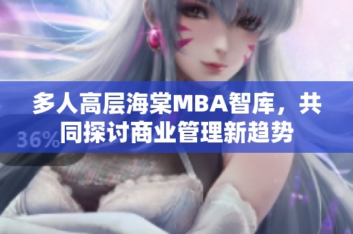 多人高层海棠MBA智库，共同探讨商业管理新趋势