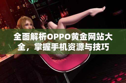 全面解析OPPO黄金网站大全，掌握手机资源与技巧