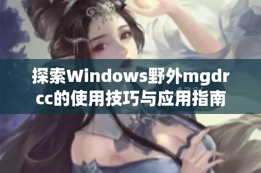 探索Windows野外mgdrcc的使用技巧与应用指南