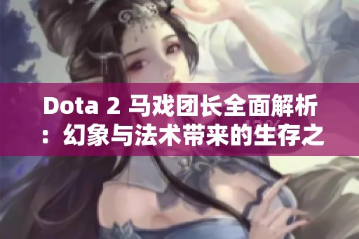 Dota 2 马戏团长全面解析：幻象与法术带来的生存之道