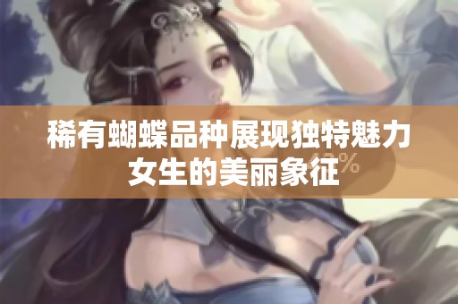 稀有蝴蝶品种展现独特魅力 女生的美丽象征