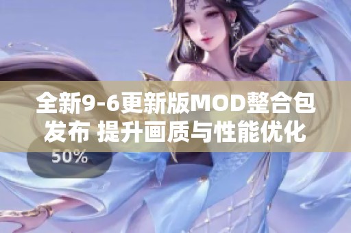 全新9-6更新版MOD整合包发布 提升画质与性能优化