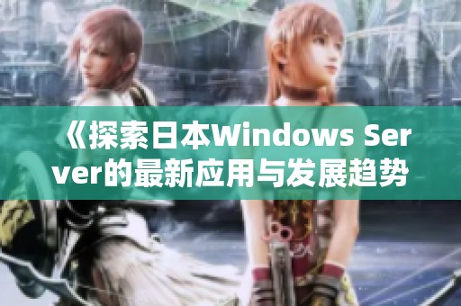 《探索日本Windows Server的最新应用与发展趋势》