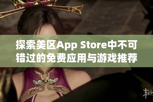 探索美区App Store中不可错过的免费应用与游戏推荐