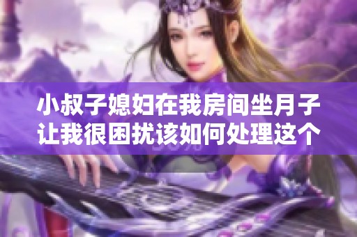 小叔子媳妇在我房间坐月子让我很困扰该如何处理这个问题