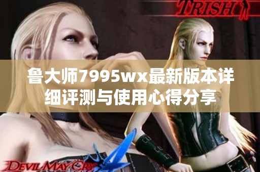 鲁大师7995wx最新版本详细评测与使用心得分享