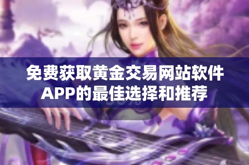 免费获取黄金交易网站软件APP的最佳选择和推荐