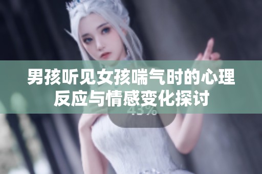 男孩听见女孩喘气时的心理反应与情感变化探讨