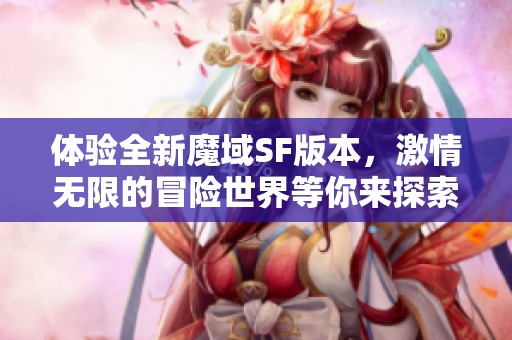 体验全新魔域SF版本，激情无限的冒险世界等你来探索！