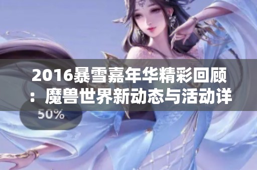 2016暴雪嘉年华精彩回顾：魔兽世界新动态与活动详解