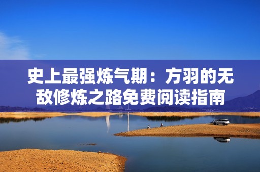 史上最强炼气期：方羽的无敌修炼之路免费阅读指南