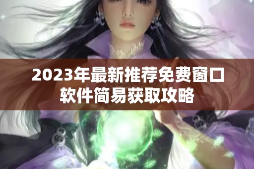 2023年最新推荐免费窗口软件简易获取攻略