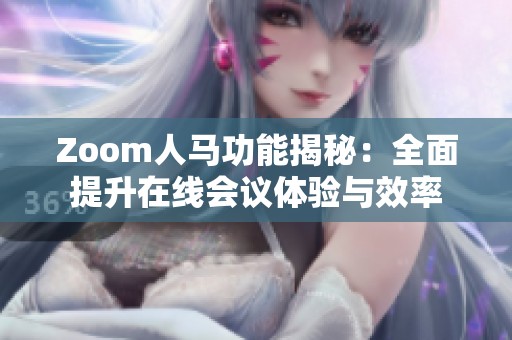 Zoom人马功能揭秘：全面提升在线会议体验与效率