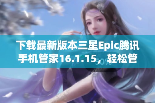 下载最新版本三星Epic腾讯手机管家16.1.15，轻松管理手机安全与隐私