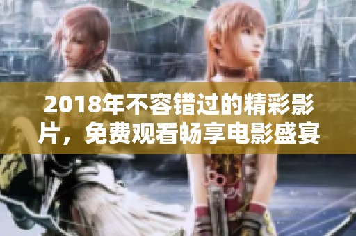 2018年不容错过的精彩影片，免费观看畅享电影盛宴