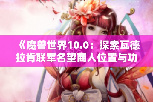 《魔兽世界10.0：探索瓦德拉肯联军名望商人位置与功能》