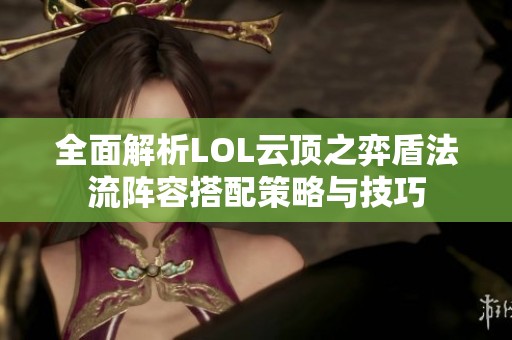 全面解析LOL云顶之弈盾法流阵容搭配策略与技巧