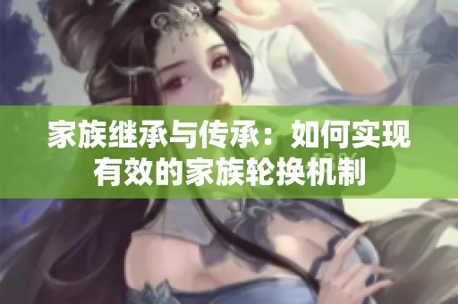 家族继承与传承：如何实现有效的家族轮换机制