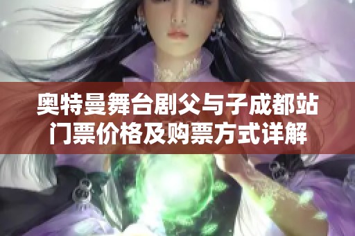 奥特曼舞台剧父与子成都站门票价格及购票方式详解