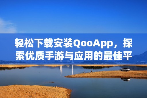 轻松下载安装QooApp，探索优质手游与应用的最佳平台