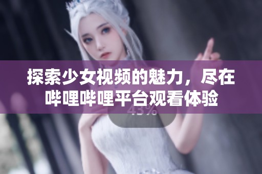 探索少女视频的魅力，尽在哔哩哔哩平台观看体验